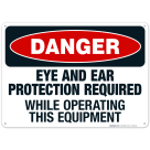 Danger Eye And Ear Protection While Operating This Equipment Sign, OSHA Danger Sign