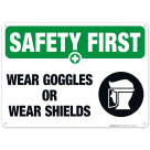 Wear Goggles Or Wear Shields Sign, OSHA Safety First Sign