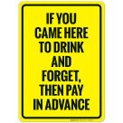 If You Came Here To Drink And Forget Then Pay In Advance Sign