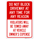 Do Not Block Driveway At Any Time For Any Reason Violators Will Be Towed Away Sign, Do Not Block Driveway At Any Time For Any Reason Violators Will Be Towed Away Sign,